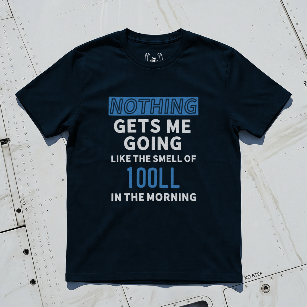 Nothing Gets Me Going Like The Smell Of 100LL In The Morning Tee